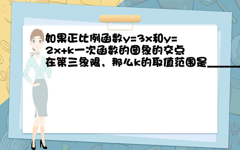 如果正比例函数y=3x和y=2x+k一次函数的图象的交点在第三象限，那么k的取值范围是______．