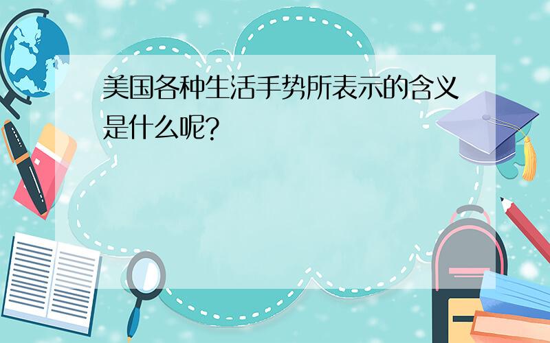 美国各种生活手势所表示的含义是什么呢?