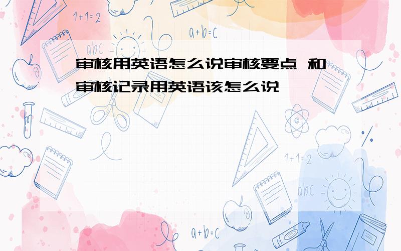 审核用英语怎么说审核要点 和审核记录用英语该怎么说