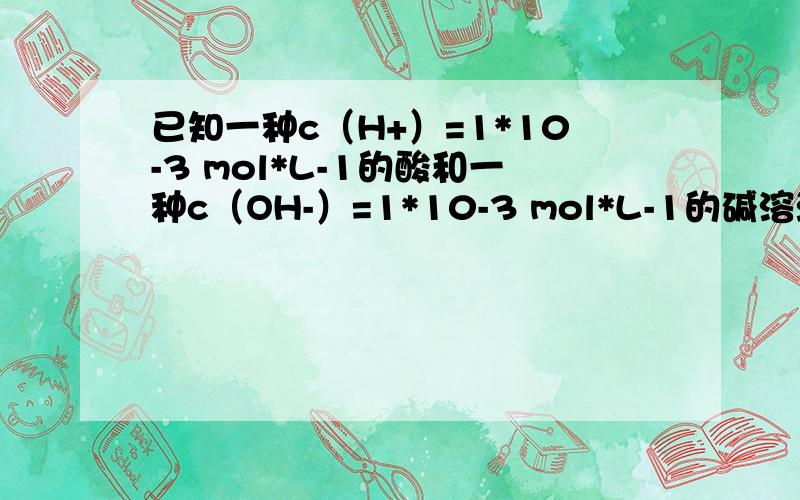 已知一种c（H+）=1*10-3 mol*L-1的酸和一种c（OH-）=1*10-3 mol*L-1的碱溶液等体积混合后