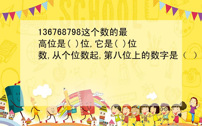 136768798这个数的最高位是( )位,它是( )位数,从个位数起,第八位上的数字是（ ）,计数单位是（ ）,表示（