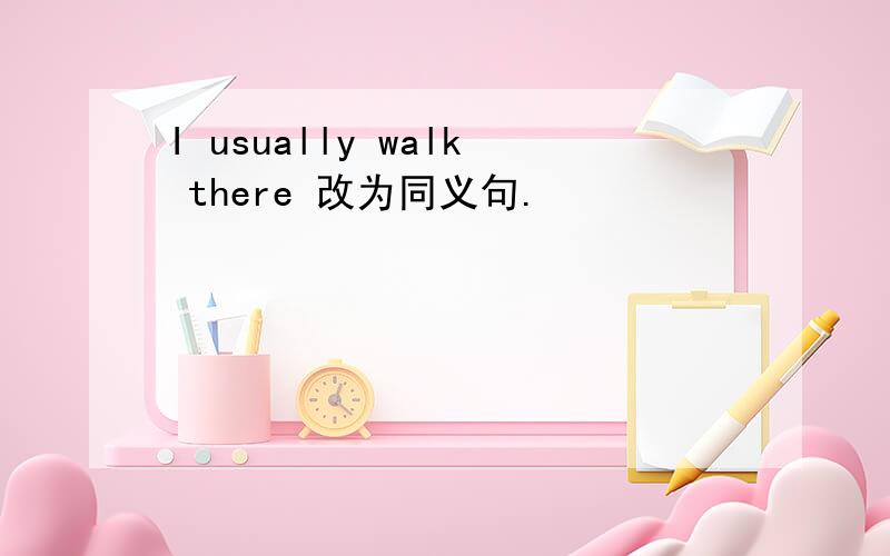 I usually walk there 改为同义句.