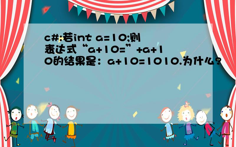 c#:若int a=10;则表达式“a+10=”+a+10的结果是：a+10=1010.为什么?