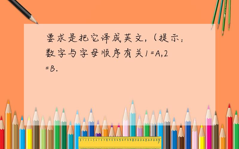 要求是把它译成英文,（提示：数字与字母顺序有关1=A,2=B.