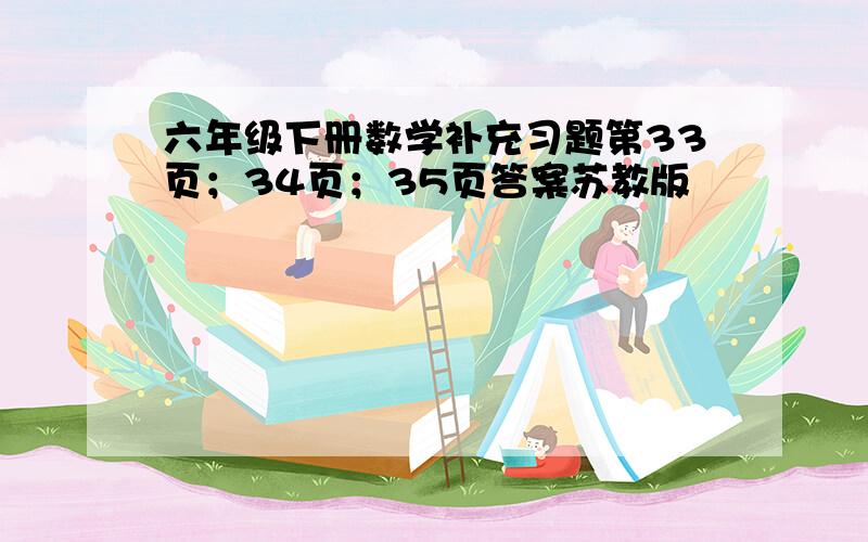 六年级下册数学补充习题第33页；34页；35页答案苏教版