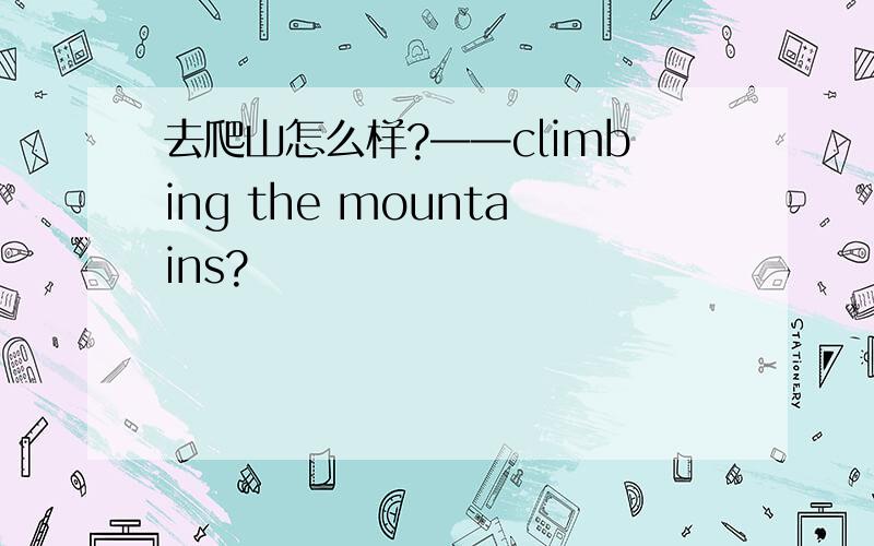 去爬山怎么样?——climbing the mountains?