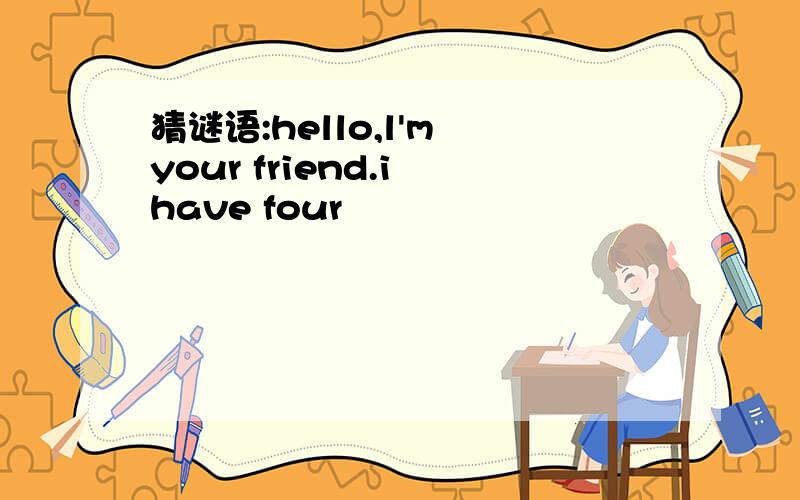 猜谜语:hello,l'm your friend.i have four