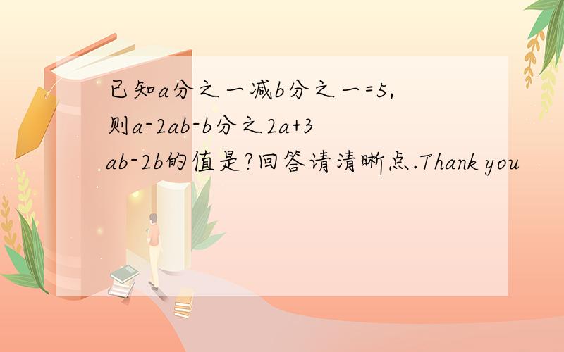 已知a分之一减b分之一=5,则a-2ab-b分之2a+3ab-2b的值是?回答请清晰点.Thank you