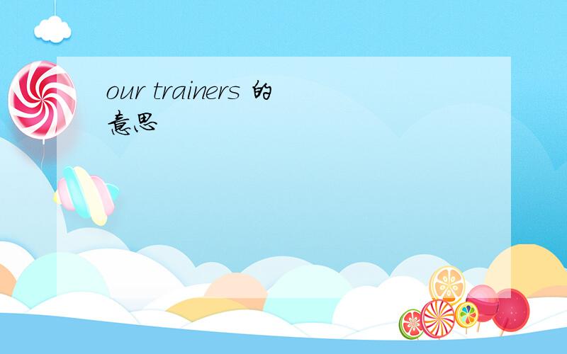 our trainers 的意思