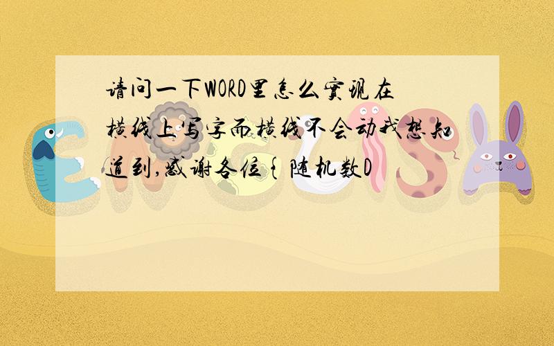 请问一下WORD里怎么实现在横线上写字而横线不会动我想知道到,感谢各位{随机数D