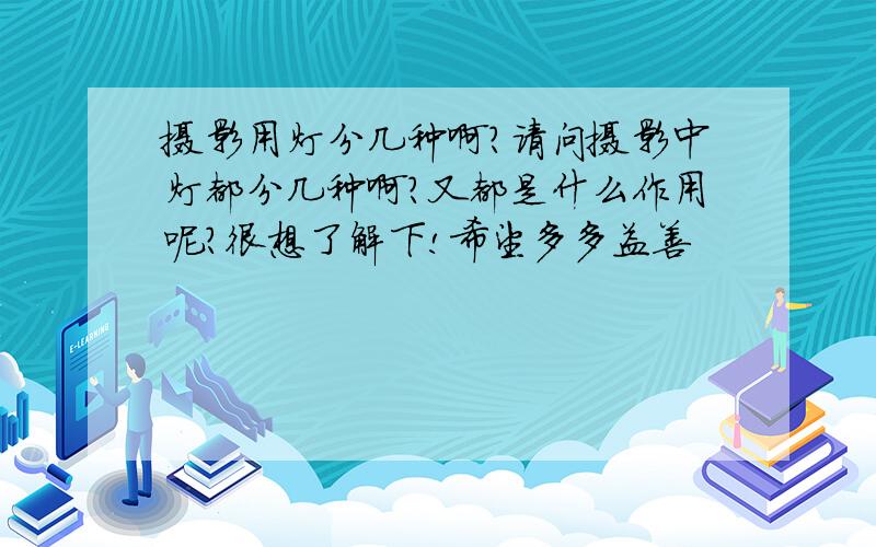 摄影用灯分几种啊?请问摄影中灯都分几种啊?又都是什么作用呢?很想了解下!希望多多益善