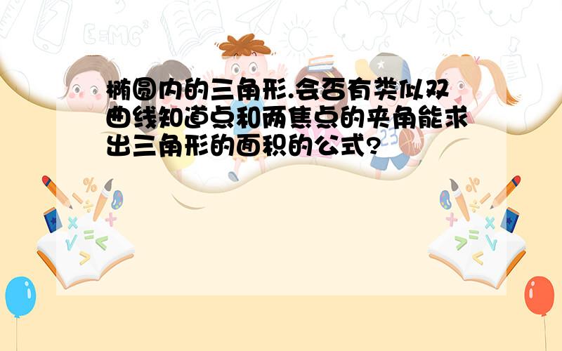 椭圆内的三角形.会否有类似双曲线知道点和两焦点的夹角能求出三角形的面积的公式?