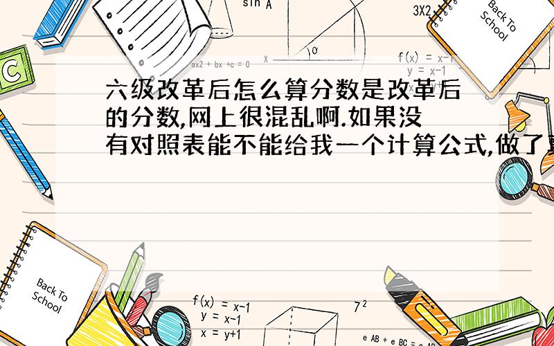 六级改革后怎么算分数是改革后的分数,网上很混乱啊.如果没有对照表能不能给我一个计算公式,做了真题但不能算成绩,很没有底o