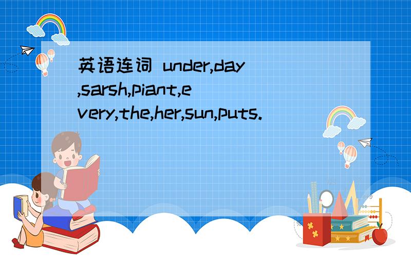 英语连词 under,day,sarsh,piant,every,the,her,sun,puts.