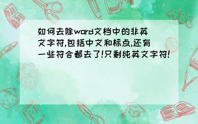 如何去除word文档中的非英文字符,包括中文和标点,还有一些符合都去了!只剩纯英文字符!