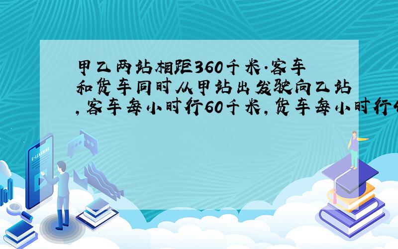 甲乙两站相距360千米．客车和货车同时从甲站出发驶向乙站，客车每小时行60千米，货车每小时行40千米，客车到达乙站后停留