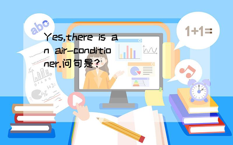 Yes,there is an air-conditioner.问句是?