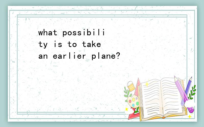 what possibility is to take an earlier plane?