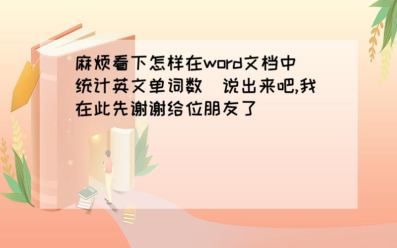 麻烦看下怎样在word文档中统计英文单词数　说出来吧,我在此先谢谢给位朋友了