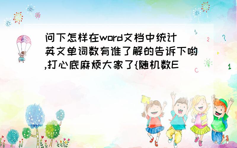 问下怎样在word文档中统计英文单词数有谁了解的告诉下哟,打心底麻烦大家了{随机数E