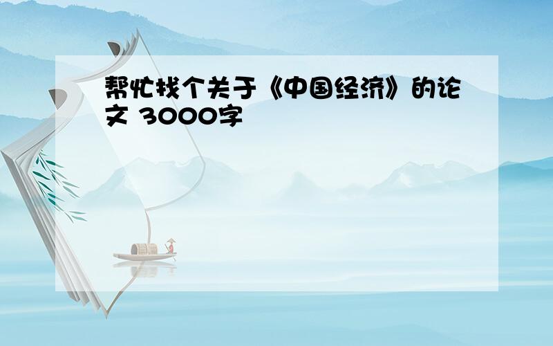 帮忙找个关于《中国经济》的论文 3000字