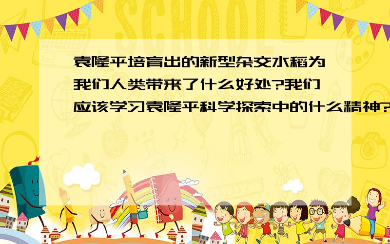 袁隆平培育出的新型杂交水稻为我们人类带来了什么好处?我们应该学习袁隆平科学探索中的什么精神?