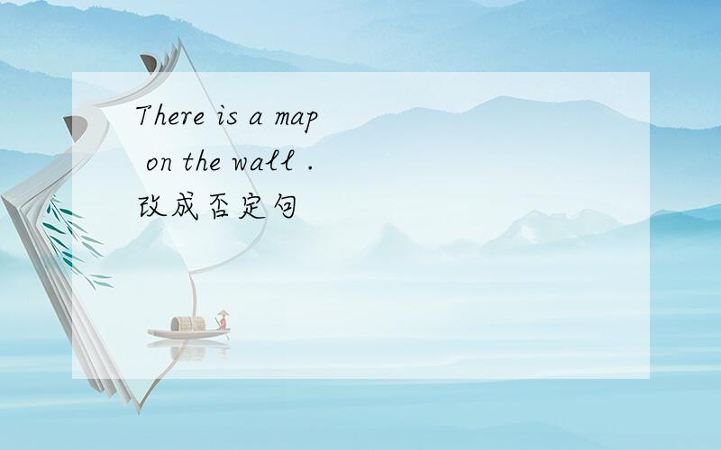 There is a map on the wall .改成否定句