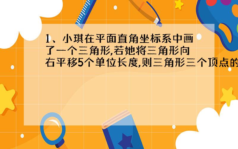 1、小琪在平面直角坐标系中画了一个三角形,若她将三角形向右平移5个单位长度,则三角形三个顶点的横坐标_______,纵坐