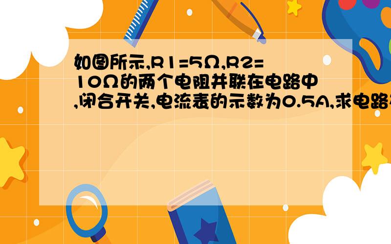 如图所示,R1=5Ω,R2=10Ω的两个电阻并联在电路中,闭合开关,电流表的示数为0.5A,求电路在5min内所消耗的电