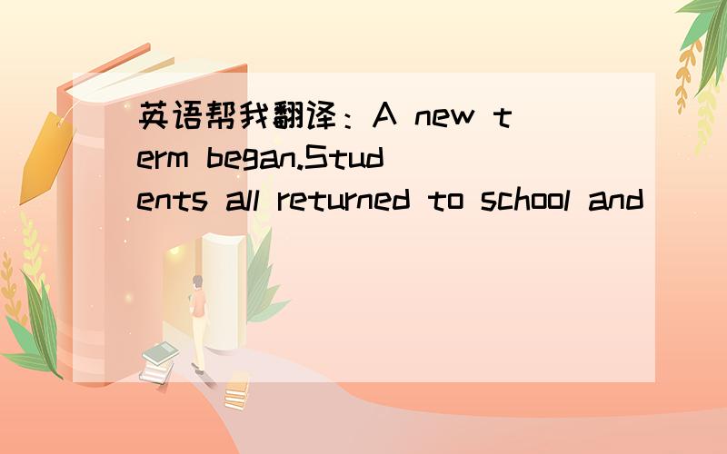 英语帮我翻译：A new term began.Students all returned to school and