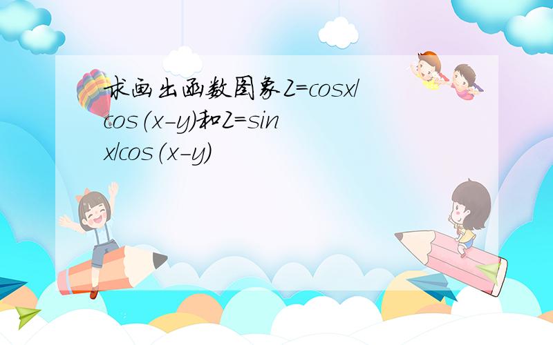 求画出函数图象Z=cosx/cos（x-y）和Z=sinx/cos（x-y）