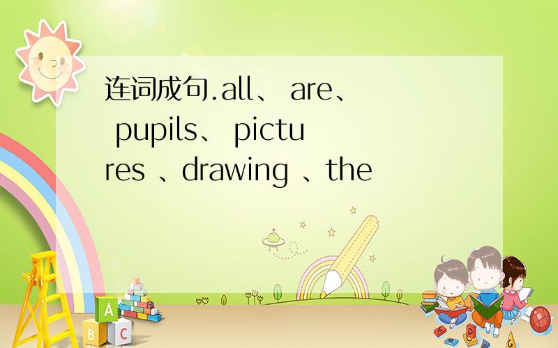 连词成句.all、 are、 pupils、 pictures 、drawing 、the