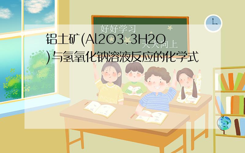 铝土矿(Al2O3.3H2O)与氢氧化钠溶液反应的化学式