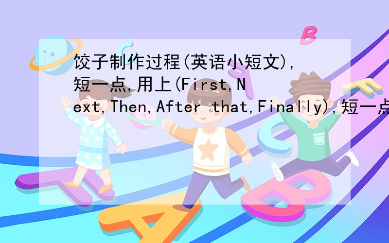 饺子制作过程(英语小短文),短一点,用上(First,Next,Then,After that,Finally),短一点