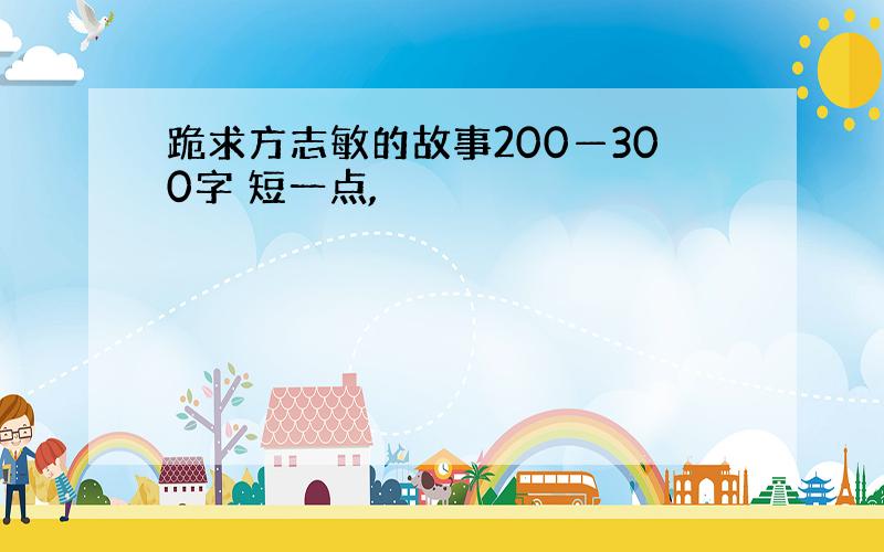 跪求方志敏的故事200—300字 短一点,