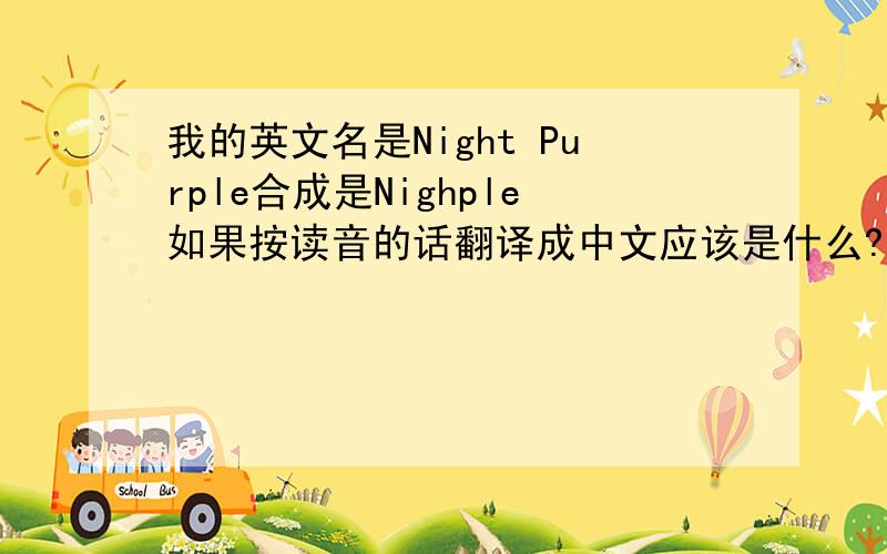 我的英文名是Night Purple合成是Nighple如果按读音的话翻译成中文应该是什么?求英语高人!