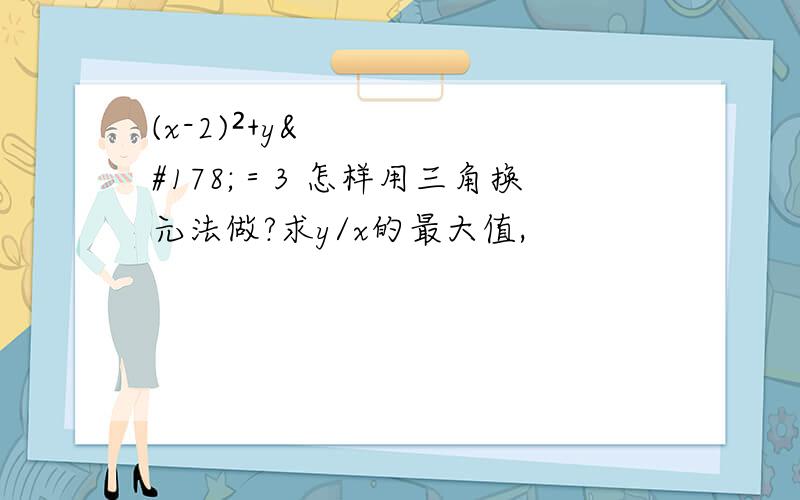 (x-2)²+y²＝3 怎样用三角换元法做?求y/x的最大值,