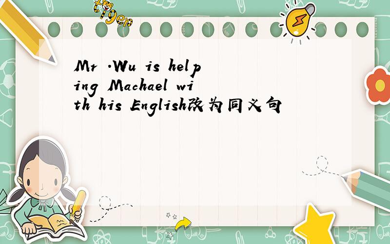 Mr .Wu is helping Machael with his English改为同义句