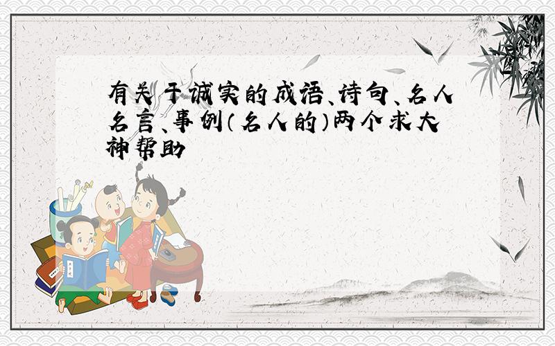 有关于诚实的成语、诗句、名人名言、事例（名人的）两个求大神帮助