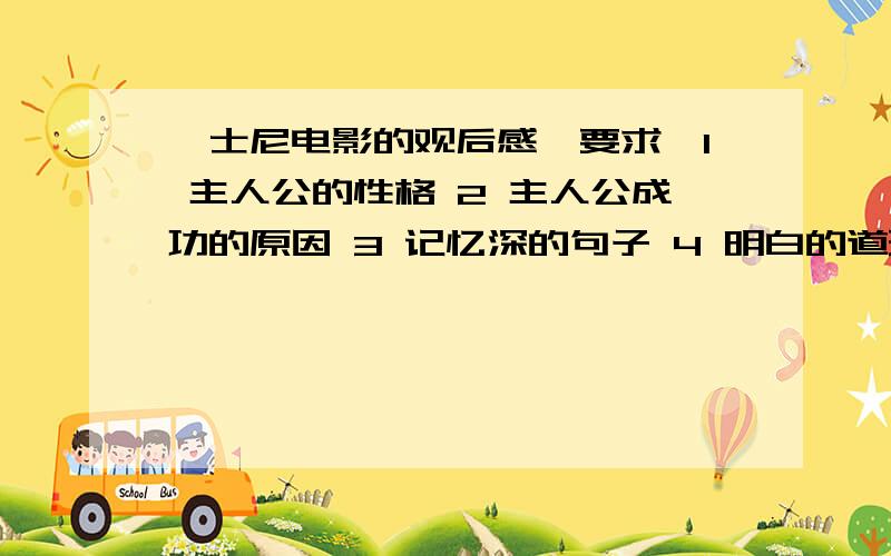 迪士尼电影的观后感【要求】1 主人公的性格 2 主人公成功的原因 3 记忆深的句子 4 明白的道理先发一篇在说