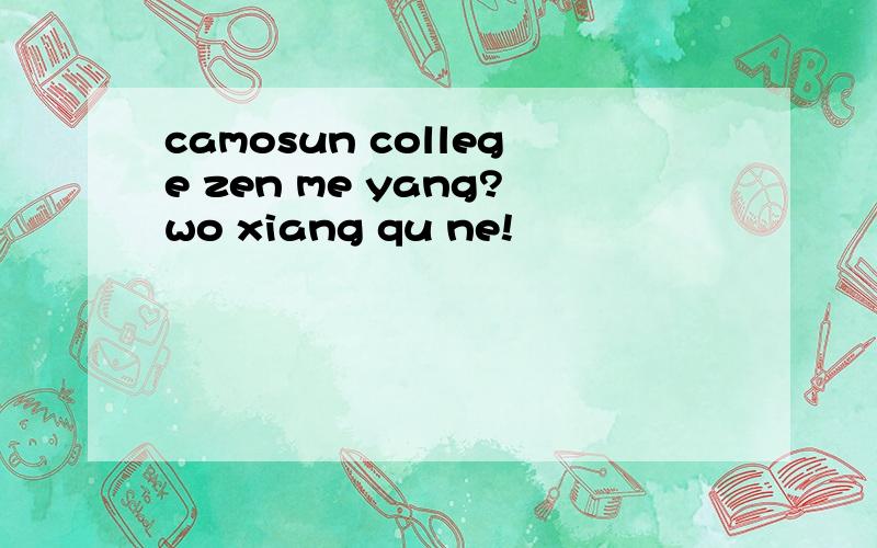 camosun college zen me yang?wo xiang qu ne!