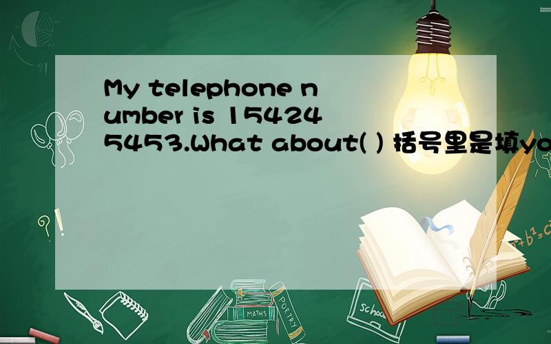 My telephone number is 154245453.What about( ) 括号里是填your还是yo