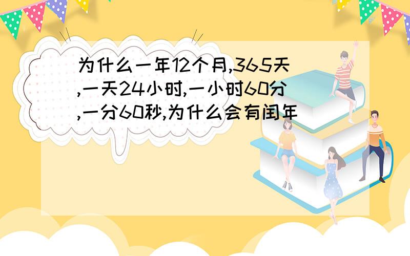 为什么一年12个月,365天,一天24小时,一小时60分,一分60秒,为什么会有闰年