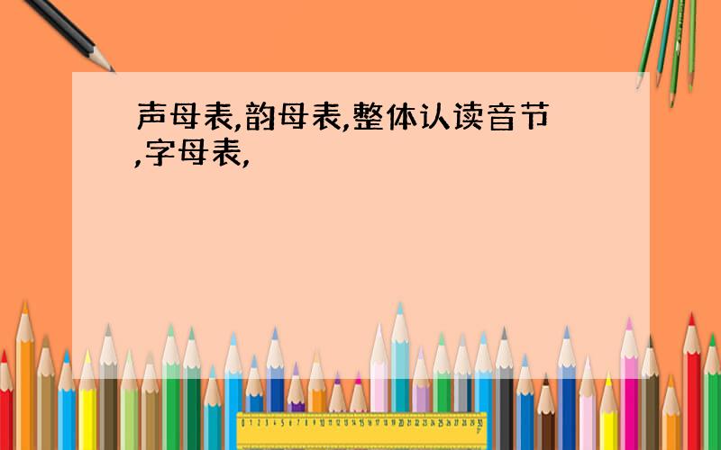 声母表,韵母表,整体认读音节,字母表,