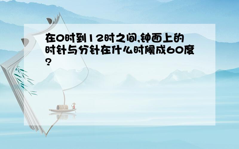 在0时到12时之间,钟面上的时针与分针在什么时候成60度?