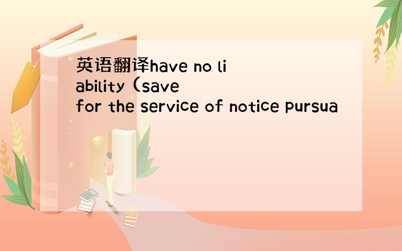 英语翻译have no liability (save for the service of notice pursua