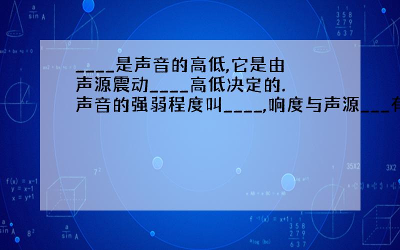 ____是声音的高低,它是由声源震动____高低决定的.声音的强弱程度叫____,响度与声源___有关,同样条件下