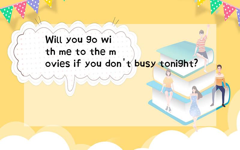 Will you go with me to the movies if you don't busy tonight?