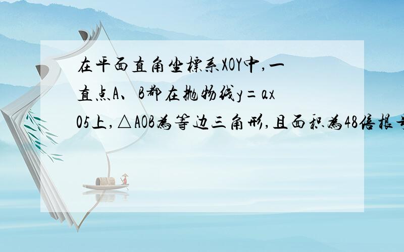 在平面直角坐标系XOY中,一直点A、B都在抛物线y=ax05上,△AOB为等边三角形,且面积为48倍根号3