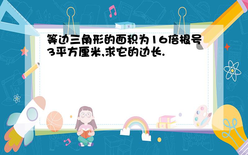 等边三角形的面积为16倍根号3平方厘米,求它的边长.